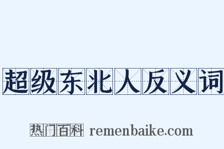 超级东北人反义词是什么意思的图片